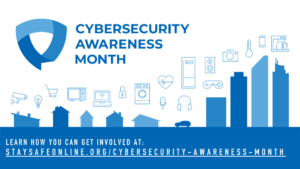 Cybersecurity Awareness Month, learn how you can get involved at www.staysafeonline.org/cybersecurity-awareness-month